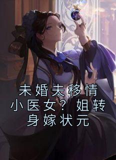 未婚夫移情小医女？姐转身嫁状元